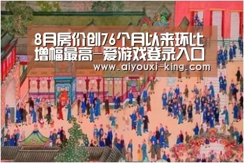 8月房价创76个月以来环比增幅最高-爱游戏登录入口(图1) 爱游戏登录入口