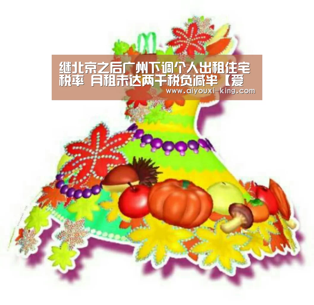 继北京之后广州下调个人出租住宅税率 月租未达两千税负减半【爱游戏官方入口】