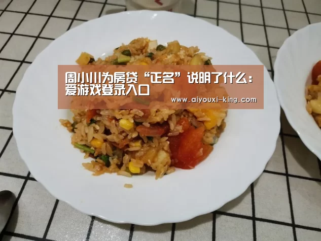 周小川为房贷“正名”说明了什么:爱游戏登录入口(图4) 爱游戏官网